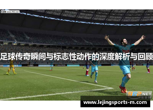 足球传奇瞬间与标志性动作的深度解析与回顾