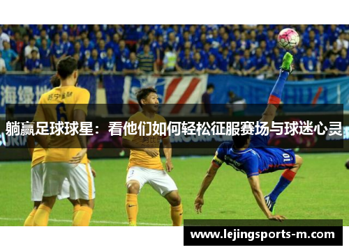 躺赢足球球星：看他们如何轻松征服赛场与球迷心灵