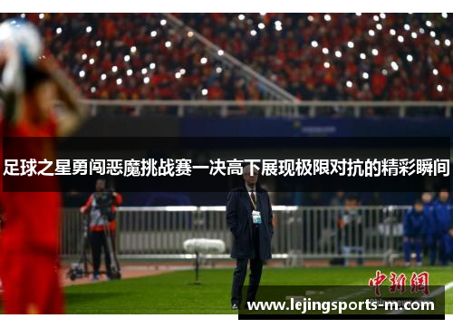 足球之星勇闯恶魔挑战赛一决高下展现极限对抗的精彩瞬间