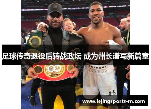 足球传奇退役后转战政坛 成为州长谱写新篇章