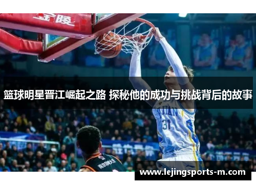 篮球明星晋江崛起之路 探秘他的成功与挑战背后的故事