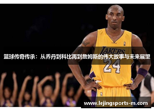 篮球传奇传承：从乔丹到科比再到詹姆斯的伟大故事与未来展望
