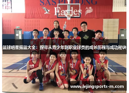 篮球明星摇篮大全：探寻从青少年到职业球员的成长历程与成功秘诀