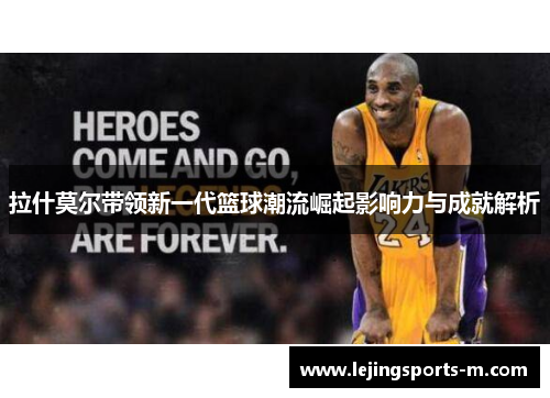 拉什莫尔带领新一代篮球潮流崛起影响力与成就解析
